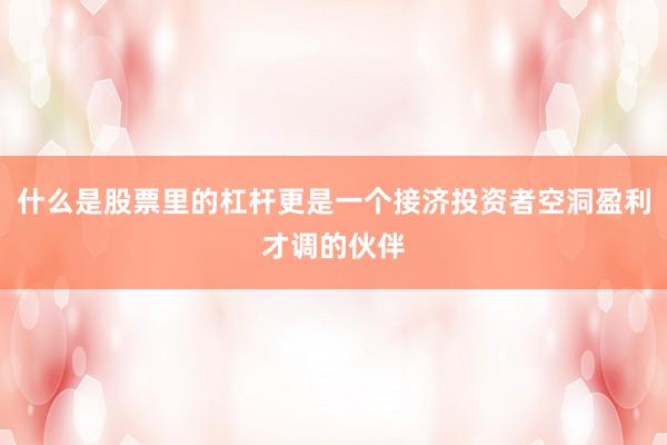 什么是股票里的杠杆更是一个接济投资者空洞盈利才调的伙伴