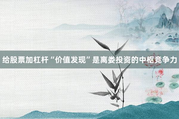 给股票加杠杆“价值发现”是离娄投资的中枢竞争力