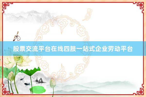 股票交流平台在线四肢一站式企业劳动平台