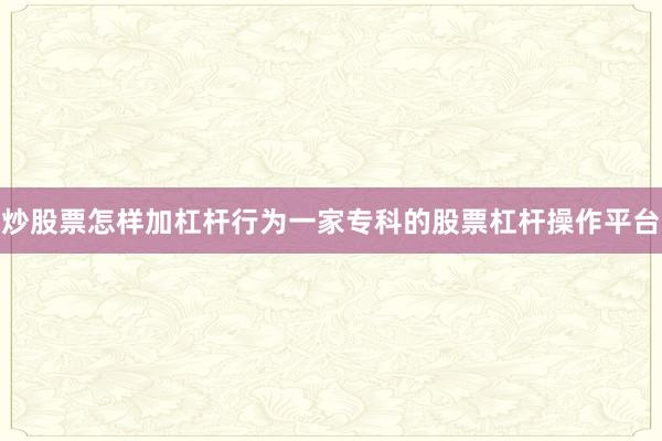 炒股票怎样加杠杆行为一家专科的股票杠杆操作平台