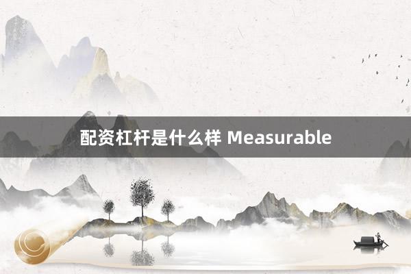 配资杠杆是什么样 Measurable