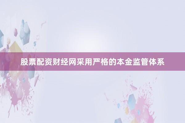 股票配资财经网采用严格的本金监管体系