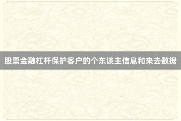 股票金融杠杆保护客户的个东谈主信息和来去数据