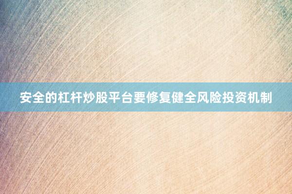 安全的杠杆炒股平台要修复健全风险投资机制