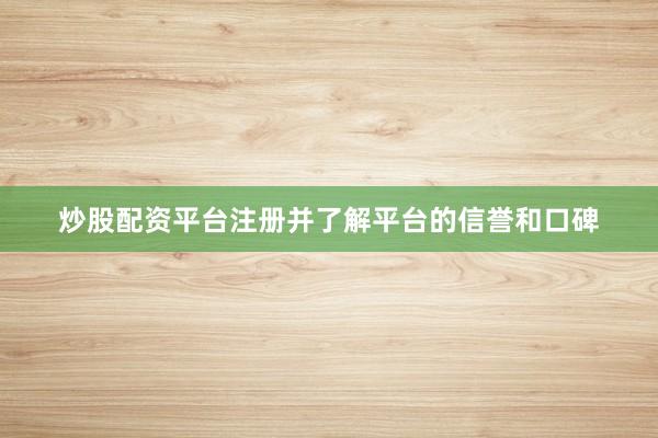 炒股配资平台注册并了解平台的信誉和口碑