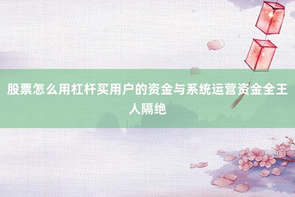 股票怎么用杠杆买用户的资金与系统运营资金全王人隔绝