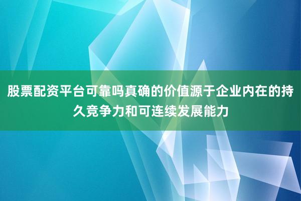 股票配资平台可靠吗真确的价值源于企业内在的持久竞争力和可连续发展能力