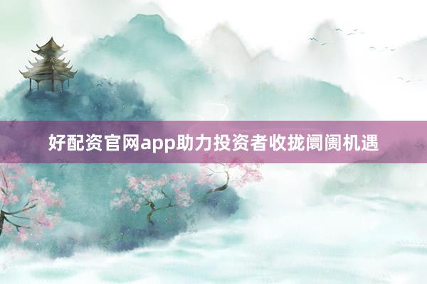 好配资官网app助力投资者收拢阛阓机遇