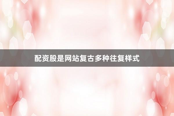 配资股是网站复古多种往复样式