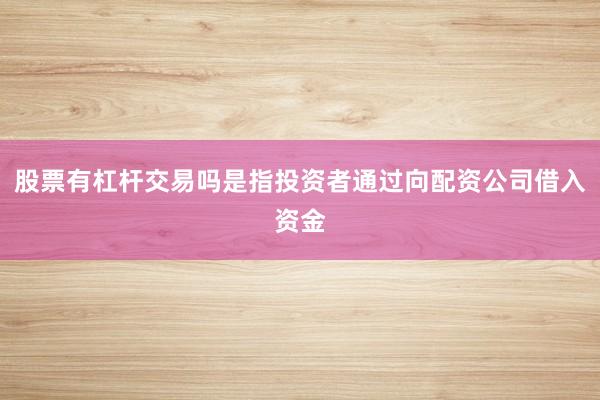 股票有杠杆交易吗是指投资者通过向配资公司借入资金