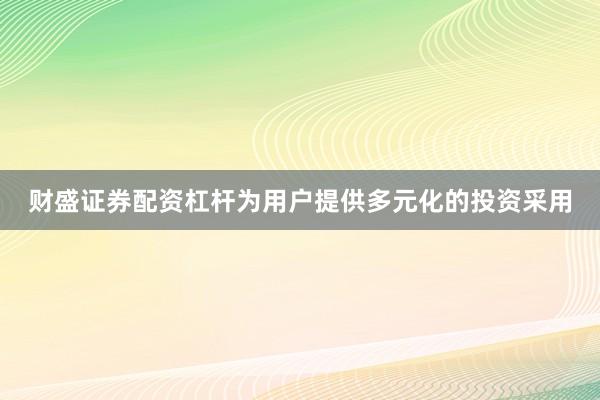 财盛证券配资杠杆为用户提供多元化的投资采用