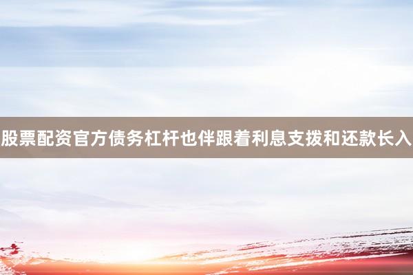 股票配资官方债务杠杆也伴跟着利息支拨和还款长入