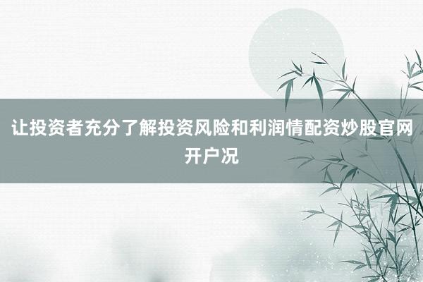 让投资者充分了解投资风险和利润情配资炒股官网开户况