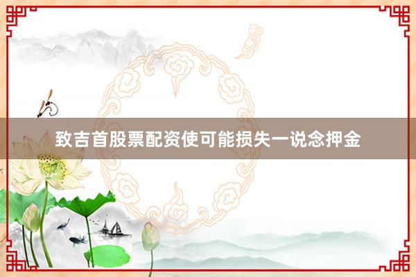 致吉首股票配资使可能损失一说念押金
