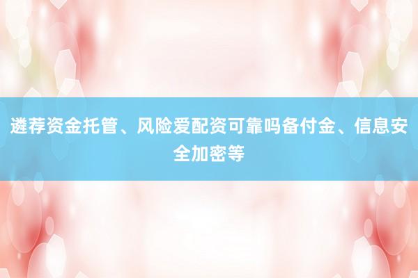 遴荐资金托管、风险爱配资可靠吗备付金、信息安全加密等