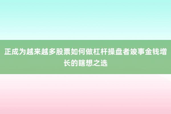 正成为越来越多股票如何做杠杆操盘者竣事金钱增长的瞎想之选