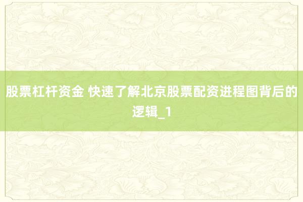 股票杠杆资金 快速了解北京股票配资进程图背后的逻辑_1