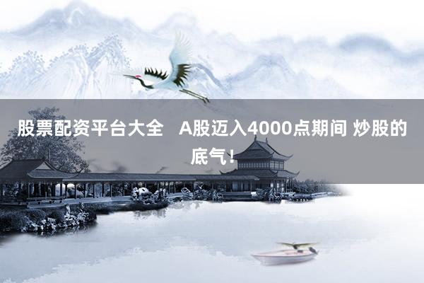 股票配资平台大全   A股迈入4000点期间 炒股的底气！