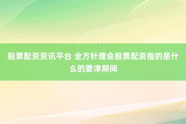 股票配资资讯平台 全方针理会股票配资指的是什么的要津期间