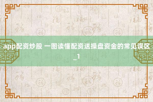 app配资炒股 一图读懂配资送操盘资金的常见误区_1