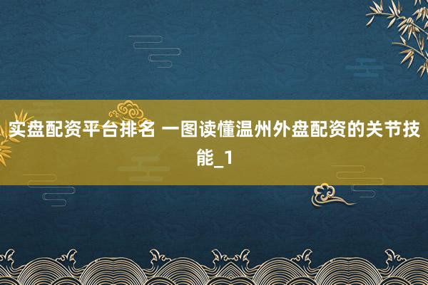 实盘配资平台排名 一图读懂温州外盘配资的关节技能_1