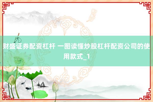 财盛证券配资杠杆 一图读懂炒股杠杆配资公司的使用款式_1