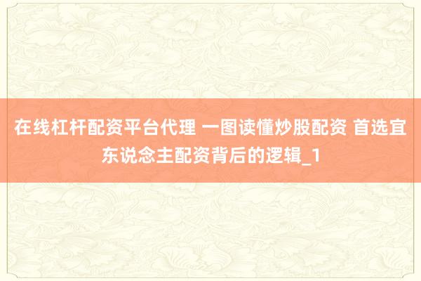 在线杠杆配资平台代理 一图读懂炒股配资 首选宜东说念主配资背后的逻辑_1