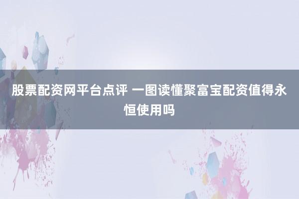 股票配资网平台点评 一图读懂聚富宝配资值得永恒使用吗
