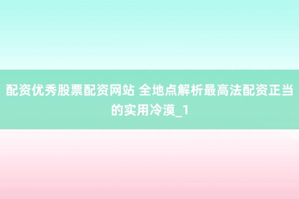配资优秀股票配资网站 全地点解析最高法配资正当的实用冷漠_1