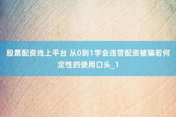 股票配资线上平台 从0到1学会违警配资被骗若何定性的使用口头_1
