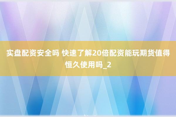 实盘配资安全吗 快速了解20倍配资能玩期货值得恒久使用吗_2