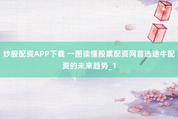 炒股配资APP下载 一图读懂股票配资网首选途牛配资的未来趋势_1