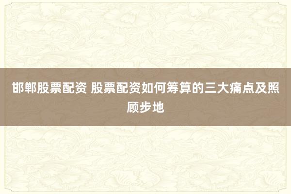 邯郸股票配资 股票配资如何筹算的三大痛点及照顾步地